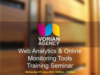 Web Analytics & Online
Monitoring Tools
Training Seminar
Wednesday 18th June, 2014 10:00am – 12:00pm
 