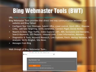 Bing Webmaster Tools (BWT)
URL: http://www.bing.com/toolbox/webmaster/
Bing Webmaster Tools provides that direct two way c...