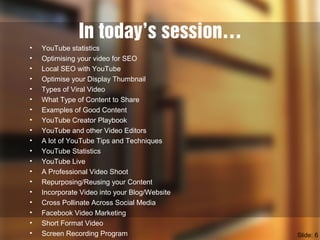 In today’s session…
• YouTube statistics
• Optimising your video for SEO
• Local SEO with YouTube
• Optimise your Display ...