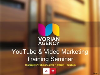 YouTube & Video Marketing
Training Seminar
Thursday 5th
February, 2015 10:00am – 12:00pm
Slide: 1
 