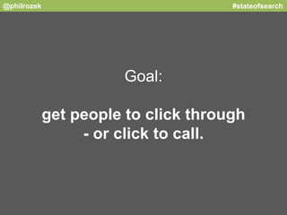 @philrozek #stateofsearch 
Goal: 
get people to click through 
- or click to call. 
 