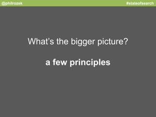 @philrozek #stateofsearch 
What’s the bigger picture? 
a few principles 
 