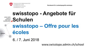 swisstopo - Angebote für
Schulen
swisstopo – Offre pour les
écoles
6. / 7. Juni 2018
Bundesamt für Landestopografie swisstopo
www.swisstopo.admin.ch/school
 