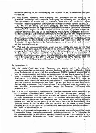 Beweislastverteilung bei der Rechtfertigung von Eingriffen in die Grundfreiheiten ~enugend
beachtet hat. '''
i~i
156. Das BVerwG rechtfertigt seine Auslegung des Unionsrechts mit der Erwag:!Jng, die
,praventive" vollstandige und dauerhafte Untersagung sei notwendig, urn ,die K(ijrung im
Er/aubnisvertahren zu sichern und zu verhindern, dass durch die unerlaubte ·,~Tatigkeit
vollendete Tatsachen geschaffen und ungeprilfte Gefahren verwirklicht werden" (BV~iwG, 8 C
16.12, Rn. 55 am Ende). Ob diese Erwagung den vom Gerichtshof anerkannten
Rechtfertigungsgrunden fUr die Negation der Dienstleistungsfreiheit im Bereich der Sp;6rtwetten
entspricht, ist sehr fraglich. Es dOrfte auch problematisch sein, von ,ungeprOften" Ge{~hren zu
sprechen, obwohl die Behorde fUr die Rechtfertigung ihres Eingriffs grundsatzlich da~egungs­
und beweispflichtig ist und deshalb Gefahren prOfen mOsste, bevor sie eine Tatigkeitl;Yerbietet
oder sanktioniert. Auch erscheint schwer nachvollziehbar, dass das BVei~G im
Zusammenhang mit Sportwetten von ,ungeprOften Gefahren" spricht, urn vollstandigejverbote
zu rechtfertigen. Di~ Bundeslander selbst veranstalten und vertreiben seit Ober 2~; Jahren
Sportwetten mit festen Quoten und die Rechtsstreitigkeiten mit privaten Wettbewerbenti dauern
seit Ober einem Jahrzehnt an. O.t;.:
r ~
157. Weil sich der Ausgangssachverhalt sowohl auf den GIOStV als auch auf qJe neue
Rechtslage unter dem GIOAndStV erstreckt, ist es erforderlich, dass der Gerichtshqf zu der
Auslegung des Unionsrechts im Zusammenhang mit der dargelegten neuen RechtsRtechung
des BVerwG eindeutig Position bezieht. Die Rechtsprechung des BVerwG wird auswel~lich der
erwahnten Entscheidungen der oberen Verwaltungsgerichte aus Sachsen-Anhalt (B~schluss
vom 8. November 2013, 3 M 244/13) und aus Rheinland-Pfalz (OVG Koblenz, Uil[eil vom
10.9.2013, 6 A 10447/13) schon zum Nachteil privater Wettvermittler ubernommen. ?;;,
. ~
'~:
:'3
H;
Zur Vorlagefrage 2) ;,;:
158. Die zweite Frage zum ersten Tatvorwurf wird gestellt, weil in der d~~tschen
Rechtsprechung divergierende Ansichten dazu bestehen, ob ein nicht notifiziertes[fGesetz
eines Bundeslandes mit dem ~nhalt des ausgelaufenen GIOStV insgesamt unanwengbar ist
oder nur hinsichtlich seiner technischen Vorschriftem oder, wie das Oberlandesgericht&l;3remen
meint, Oberhaupt nicht: Die Wettvermittlung durch die Angeklagte ware im Zeitpunkt d~~ ersten
Strafvorwurfs nicht strafbar, wenn die fehlende Notifizierung dazu fOhrt, da~s der
Erlaubnisvorbehalt des. GIOStV als bayerisches Landesrecht nicht anwendbar ist. Dass~lbe gilt,
wenn die restriktiven Bestimmungen des GIOStV, die von den Gerichten oder Behof'_C:fen im
Rahmen eines unterstellten Erlaubnismodells der Erlaubnisfahigkeit eines Veranstalt~rs und
oder Vermittlers entgegengehalten werden, wegen der fehlenden Notifizierung nicht
anwendbar sind. ·;·~••·!
159. FOr die Notifizierungspflicht des bayerischen AusfOhrungsgesetzes spricht, dass d~tnit der
monopolistische Erlaubnisvorbehalt Geltung durch ein Landesgesetz erlang~. Ein
Landesgesetz mit dem ~~halt des GIOStV erscheint als ,wesentliche Anderung" im Si9,he der
Richtlinie. Ohne diese Anderung waren die monopolistis'~hen Beschrankungen des !(GIOStV
namlich ersatzlos weggefallen. Die Oberlegung des OLG Bremen, eine Notifizierung·~pflicht
bestehe nicht, weil der GIOStV gemaB § 28 auch durch Beschluss der Bundesland9,'r hatte
verlangert werden konnen, ist zwar nicht von vornherein von der Hand zu weisenf~ Diese
Erwagung konnte die lnformationsrichtlinie aber auch leerlaufen lassen, weil die Verlarfgerung
des GIOStV gerade nicht erfolgt ist. r;
160. Die Notifizierung eines Landesgesetzes mit dem lnhalt des ausgelaufenen GIOStVr1konnte
insbesondere deshalb notwendig gewesen sein, weil die Gerichts- und die Behordenpr~~is fUr
die Untersagung oder Sanktion privater Wettvermittlung eine fiktive ErlaubnisprOfung ~nhand
der beschrankenden Regelungen des GIOStV vornimmt. So scheidet die fiktiv g~prOfte
45"i':·
;q.
~/~
·:~~:
 