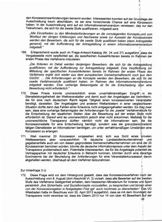 /'
den Konz~ssionsanforderungen benannt wurden. lnteressenten konnten auf der Gruriplage der
Ausschrerbung kaum abschatzen, ob sie eine hinreichende Chance auf eine K'6nzession
haben. In der Ausschreibung wird auf ein lnformationsmemorandum verwiesen das nur den
Teilnehmern, die sich fOr die zweite Stufe qualifizieren, mitgeteilt wird: ' ,,
,Aile Einzelheiten zu den Mindestanforderungen an die vorzulegenden Konzepte:pnd zum
Wort/aut der Obrigen Erklarungen und Nachweise sowie zur Auswahl der Konz.essionare
werden den Bewerbern, die sich fOr die zweite Stufe qualifiziert haben (dann Antragsteller
genannt), mit der Aufforderung der Antragstellung in einem lnformationsmemorandum
mitgeteilt. II r~
< .i':
169. Entsprechend wurde auch im Frage-Antwort-Katalog (Nr. 24 und 27) ausgetuhrt1
.,:dass die
Vergabestelle nicht terpflichtet sei, die spezifischen Auswahlkriterien bereits im Ra~'men der
ersten Phase des Ve:rfahrens mitzuteilen: 1
?t:
,Die Kriterien im Detail werden denjenigen Bewerbern, die sich fOr die Antra'gstellung
qualifizieren, mit .der Aufforderung zur Antragstellung mitgeteilt. Eine Verpflic~r,ung zur
Mitteilung der spezifischen Auswahlkriterien bereits. im Rahmen der ersten P#ase des
Verfahrens ergibt sich weder aus dem europaischen Gemeinschaftsrecht noch ';?us dem
GIOStV. ... Die Anforderungen an die Konzepte werden den Bewerbern, die sic.b fOr die
zweite Verfahrensstufe qualifiziert haben, im Rahmen des lnformationsmemq[andums
mitgeteilt werden. Eine vorherige Bekanntgabe ist fOr die Entscheidung O~er eine
Bewerbung nicht erforderlich. II ;
170. Diese . Praxis konnte unionsrechtlich einen unverhaltnismaBigen Eingriff F in die
Dienstleistungsfreiheit der Wettveranstalter und damit auch der Angeklagten als Vet)'nittlerin,
die fOr eine nach qeutschem Recht legale Tatigkeit einen konzessionierten Ver:~nstalter
benotigt, darstellen. Der Angeklagten und anderen Wettanbietern in einer verglei~hbaren
Situation durfte dann das Fehlen einer Erlaubnis nicht entgegengehalten werden. Es rf;i'ag zwar
sein, dass eine vorherige Bekanntgabe der Anforderungen fOr die ,zweite" Verfahrensstufe fOr
die Entscheidung der staatlichen Stellen Ober die Bewerbung auf der ersten Stt;lfe nicht
erforderlich ist. Darauf wird es unionsrechtlich jedoch eher nicht ankommen. MaBsta~ tor die
unionsrechtliche Transparenz durfien namlich nicht die lnformationen sein, ;~ie die
Konzessionsstelle fur eine Entscheidung benotigt, sondern was die grenzubersq~reitend
tatigen Dienstleister an lnformationen benotigen, urn unter verhaltnismaBigen Umstan~,en eine
Konzession zu erlangen. ·;
. '171. Weil maximal 20 Konzession vorgesehen sind, sich aus Sicht eines ;;r;>rivaten
Wettbewerbers aber voraussichtlich 16 deutsche Landeslotterieunternehm€1h und
gegebenenfalls auch ein von diesen gegrundetes Gemeinschaftsunternehmen urn ein~ der 20
Konzessionen bemuhen wOrden, konnte die deutsche lnformationspraxis unter dem Aspekt der
Transparenz problematisch sein. Potentielle lnteressenten, die tor die Angeklagte pote~tiell als
Vertragspartner mit deutscher Erlaubnis in Betracht kommen, konnten durch eine d~rartige
Erschwernis bei der Beurteilung der Anforderungen tor eine Veranstalterkonzession. davon
abgehalten werden, uberhaupt an dem Verfahren teilzunehmen.
Zur Unterfrage 3 c)
;••,
172. Diese Frage wird vor dem Hintergrund gestellt, dass das Konzessionsverfahren na,ch der
Ausschreibung vom 8. August (dort Abschnitt VI. 3) vorsah, dass aile Bewerber auf der.zweiten.
Stufe des Verfahrens Gelegenheit erhalten, dem hessischen Ministerium tor lnneres un~ Sport.
personlich ,ihre ~icherheits-. und Sozialkonzel?te vorzustellen, zu bespre~hen un~ bin?£tf1 einer
von der Konzesstonsgeber m festge/egten Fnst ggf auch nochmals zu uberarbetten. i;t)as VG
Wiesbaden hatte im Beschluss vom 30. April 2013 ausgetohrt, dass es mit dem Grund~atz der
Transparenz nicht vereinbar ist, dass bis Ostern 2013 nur 14 von uber 40 Bewerbern ~uf der
48~- :~
 