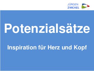 JÜRGEN 
ZWICKEL 
Potenzialsätze 
Inspiration für Herz und Kopf 
 