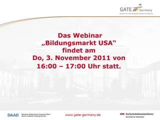Das Webinar „Bildungsmarkt USA“  findet am  Do, 3. November 2011 von  16:00 – 17:00 Uhr statt.   