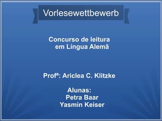 Vorlesewettbewerb
Concurso de leitura
em Língua Alemã
Profª: Ariclea C. Klitzke
Alunas:
Petra Baar
Yasmin Keiser
 