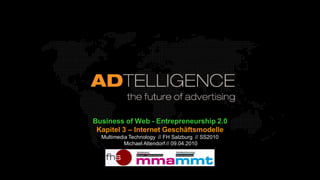 Business of Web - Entrepreneurship 2.0
 Kapitel 3 – Internet Geschäftsmodelle
  Multimedia Technology // FH Salzburg // SS2010
           Michael Altendorf // 09.04.2010
 