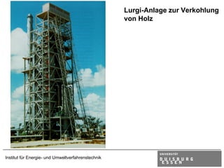 Lurgi-Anlage zur Verkohlung
                                                    von Holz




Institut für Energie- und Umweltverfahrenstechnik
 