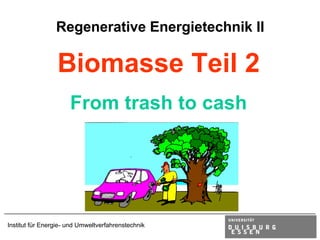 Regenerative Energietechnik II

                 Biomasse Teil 2
                      From trash to cash




Institut für Energie- und Umweltverfahrenstechnik
 