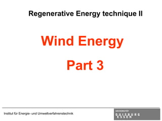 Regenerative Energy technique II



                          Wind Energy
                                            Part 3


Institut für Energie- und Umweltverfahrenstechnik
 
