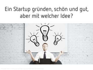 Ein Startup gründen, schön und gut,
aber mit welcher Idee?
Bildquelle: https://media.licdn.com/mpr/mpr/p/4/005/054/191/282cc2b.jpg
 