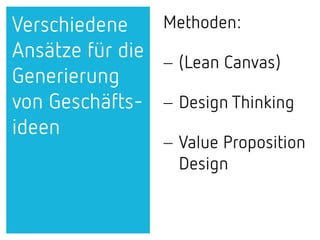 Verschiedene
Ansätze für die
Generierung
von Geschäfts-
ideen
Methoden:
− (Lean Canvas)
− Design Thinking
− Value Proposition
Design
 