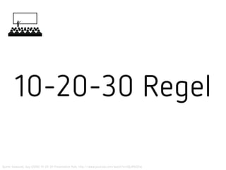 10-20-30 Regel
Quelle: Kawasaki, Guy (2006) 10-20-30 Presentation Rule. http://www.youtube.com/watch?v=liQLdRk0Ziw
 