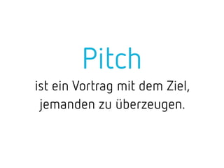 Pitch
ist ein Vortrag mit dem Ziel,
jemanden zu überzeugen.
 