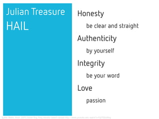 Honesty
be clear and straight
Authenticity
by yourself
Integrity
be your word
Love
passion
Julian Treasure
HAIL
Quelle: Walter, Brain. (2011) Verbal Ping Pong elevator speech sample http://www.youtube.com/watch?v=FqS7OEzd0ng
 