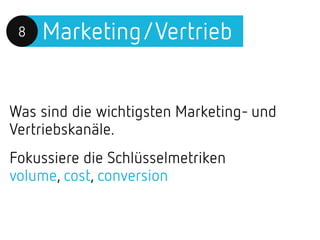 Marketing/Vertrieb8
Was sind die wichtigsten Marketing- und
Vertriebskanäle.
Fokussiere die Schlüsselmetriken
volume, cost, conversion
 
