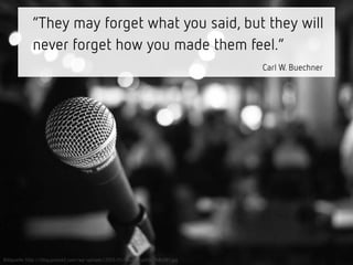 “They may forget what you said, but they will
never forget how you made them feel.”
Carl W. Buechner
Bildquelle: http://blog.press42.com/wp-uploads/2013/01/startup-pitch-748x561.jpg
 