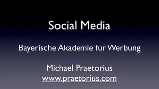 Social Media
Bayerische Akademie für Werbung

      Michael Praetorius
     www.praetorius.com
 