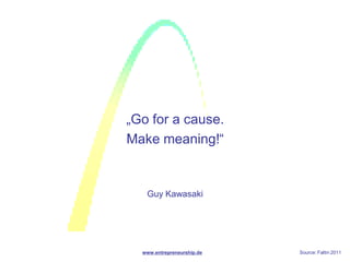 „Go for a cause.
Make meaning!“


   Guy Kawasaki




  www.entrepreneurship.de   Source: Faltin 2011
 