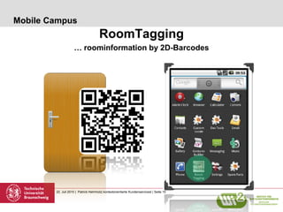 Mobile Campus
                                      RoomTagging
                    … roominformation by 2D-Barcodes




        22. Juli 2010 | Patrick Helmholz| kontextorientierte Kundenservicesl | Seite 15
 