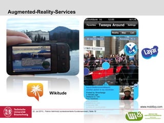 Augmented-Reality-Services




                             Wikitude


                                                                                           www.mobilizy.com
         22. Juli 2010 | Patrick Helmholz| kontextorientierte Kundenservicesl | Seite 19
 