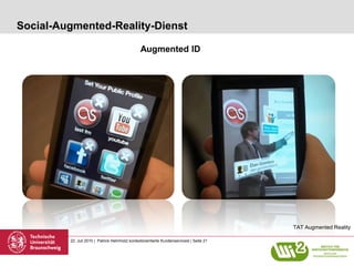 Social-Augmented-Reality-Dienst

                                                 Augmented ID




                                                                                           TAT Augmented Reality

         22. Juli 2010 | Patrick Helmholz| kontextorientierte Kundenservicesl | Seite 21
 