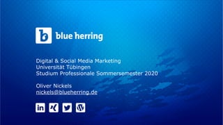 Digital & Social Media Marketing
Universität Tübingen
Studium Professionale Sommersemester 2020
Oliver Nickels
nickels@blueherring.de
 