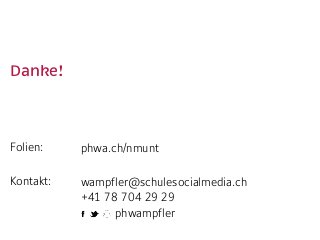 Danke!  
Folien:  
Kontakt:  
phwa.ch/nmunt 
wampfler@schulesocialmedia.ch 
+41 78 704 29 29 
phwampfler
 