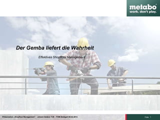 1Folie
Der Gemba liefert die Wahrheit
Effektives Shopfloor Management
Präsentation „Shopfloor Management“ - Johann Anders T-IE - FOM Stuttgart 08.02.2014
 