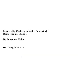 Leadership Challenges in the Context of Demographic Change Dr. Johannes Meier HHL, Leipzig, 26. 05. 2004 
