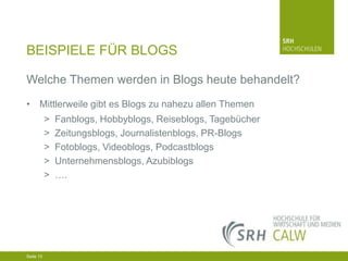 BEISPIELE FÜR BLOGS
Welche Themen werden in Blogs heute behandelt?
• Mittlerweile gibt es Blogs zu nahezu allen Themen
>
>
>
>
>

Fanblogs, Hobbyblogs, Reiseblogs, Tagebücher
Zeitungsblogs, Journalistenblogs, PR-Blogs
Fotoblogs, Videoblogs, Podcastblogs
Unternehmensblogs, Azubiblogs
….

04.03.2014 Seite 15 15
Seite 15
04.03.2014 Seite

 