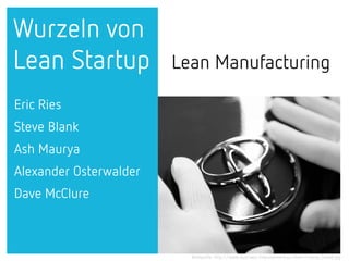 Lean Manufacturing
Wurzeln von
Lean Startup
Eric Ries
Steve Blank
Ash Maurya
Alexander Osterwalder
Dave McClure
Bildquelle...