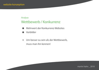 website konzeption




               Analyse

               Wettbewerb / Konkurrenz
                Mehrwert der Konkurrenz-Websites
                Vorbilder


                Um besser zu sein als der Wettbewerb,
                     muss man ihn kennen!




                                                         martin hahn _ 2010
 