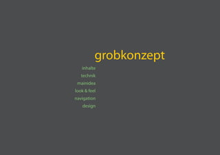 grobkonzept
   inhalte
   technik
 mainidea
look  feel
navigation
   design
 