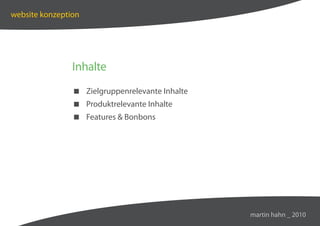 website konzeption




                Inhalte
                 Zielgruppenrelevante Inhalte
                 Produktrelevante Inhalte
                 Features  Bonbons




                                                 martin hahn _ 2010
 