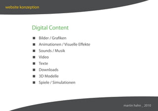website konzeption




              Digital Content
               Bilder / Grafiken
               Animationen / Visuelle Effekte
               Sounds / Musik
               Video
               Texte
               Downloads
               3D Modelle
               Spiele / Simulationen




                                                 martin hahn _ 2010
 