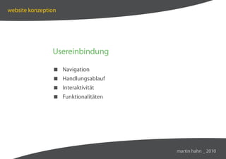 website konzeption




                Usereinbindung

                 Navigation
                 Handlungsablauf
                 Interaktivität
                 Funktionalitäten




                                     martin hahn _ 2010
 