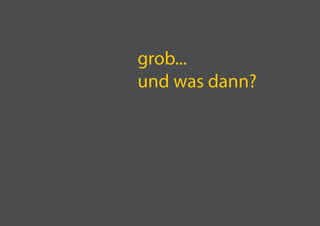 grob...
und was dann?
 