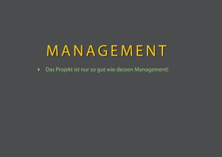 MANAGEMENT
 Das Projekt ist nur so gut wie dessen Management!
 