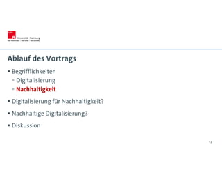 Ablauf des Vortrags
 Begrifflichkeiten
 Digitalisierung
 Nachhaltigkeit
 Digitalisierung für Nachhaltigkeit?
 Nachhaltige Digitalisierung?
 Diskussion
14
 