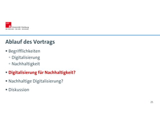 Ablauf des Vortrags
 Begrifflichkeiten
 Digitalisierung
 Nachhaltigkeit
 Digitalisierung für Nachhaltigkeit?
 Nachhaltige Digitalisierung?
 Diskussion
25
 