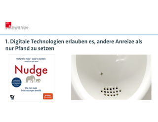 1. Digitale Technologien erlauben es, andere Anreize als
nur Pfand zu setzen
 