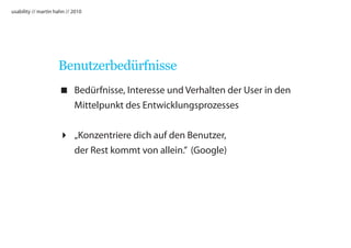 usability // martin hahn // 2010




                     Benutzerbedürfnisse
                      Bedürfnisse, Interesse und Verhalten der User in den
                       Mittelpunkt des Entwicklungsprozesses


                      „Konzentriere dich auf den Benutzer,
                       der Rest kommt von allein.” (Google)
 