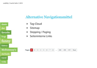 usability // martin hahn // 2010




                                   Alternative Navigationsmittel
                                      Tag-Cloud
                                      Sitemap
                                      Stepping / Paging
                                      Seiteninterne Links
 