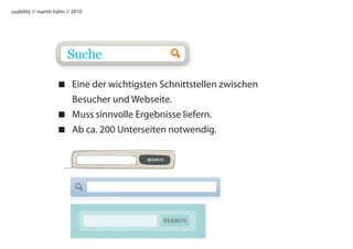 usability // martin hahn // 2010




                         Suche

                     Eine der wichtigsten Schnittstellen zwischen
                      Besucher und Webseite.
                     Muss sinnvolle Ergebnisse liefern.
                     Ab ca. 200 Unterseiten notwendig.
 