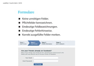 usability // martin hahn // 2010




                         Formulare
                                  Keine unnötigen Felder.
                                  Pflichtfelder kennzeichnen.
                                  Eindeutige Feldbezeichnungen.
                                  Eindeutige Fehlerhinweise.
                                  Korrekt ausgefüllte Felder merken.
 