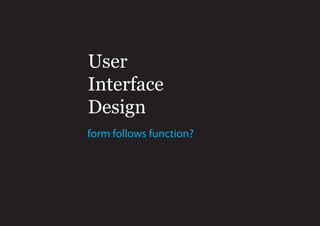 User
Interface
Design
form follows function?
 