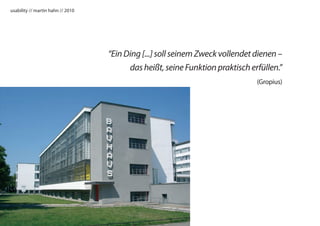 usability // martin hahn // 2010




                                   “Ein Ding [...] soll seinem Zweck vollendet dienen –
                                         das heißt, seine Funktion praktisch erfüllen.”
                                                                               (Gropius)
 